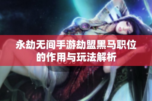 永劫无间手游劫盟黑马职位的作用与玩法解析