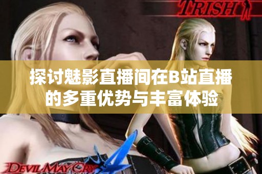 探讨魅影直播间在B站直播的多重优势与丰富体验