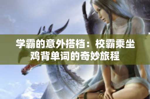 学霸的意外搭档：校霸乘坐鸡背单词的奇妙旅程