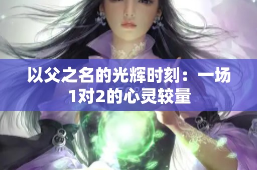 以父之名的光辉时刻：一场1对2的心灵较量