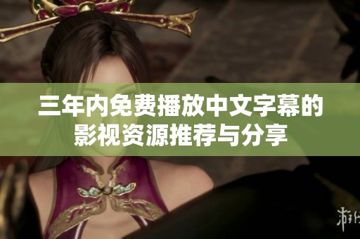 三年内免费播放中文字幕的影视资源推荐与分享