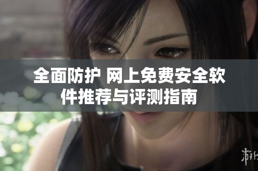 全面防护 网上免费安全软件推荐与评测指南