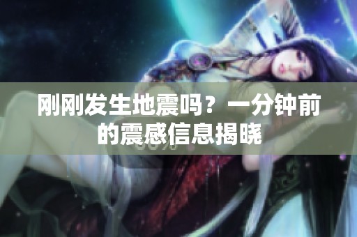 刚刚发生地震吗？一分钟前的震感信息揭晓