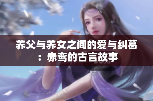 养父与养女之间的爱与纠葛：赤鸾的古言故事