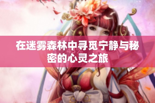 在迷雾森林中寻觅宁静与秘密的心灵之旅