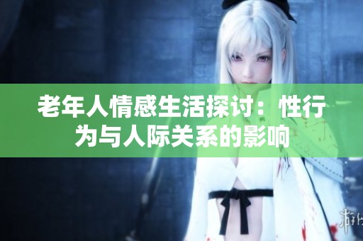 老年人情感生活探讨：性行为与人际关系的影响