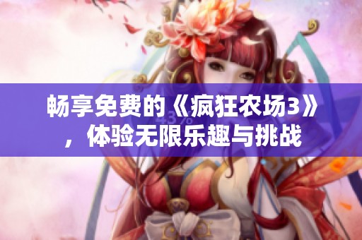 畅享免费的《疯狂农场3》，体验无限乐趣与挑战