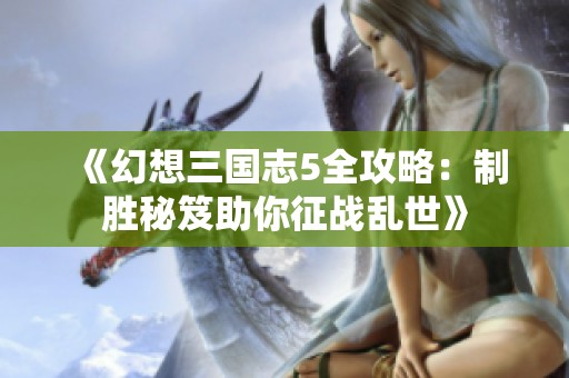 《幻想三国志5全攻略：制胜秘笈助你征战乱世》