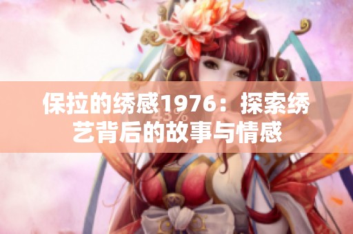 保拉的绣感1976：探索绣艺背后的故事与情感