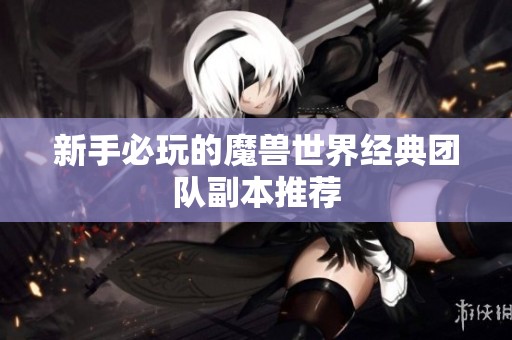 新手必玩的魔兽世界经典团队副本推荐