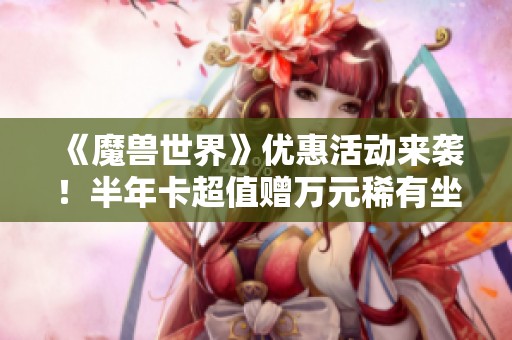 《魔兽世界》优惠活动来袭！半年卡超值赠万元稀有坐骑