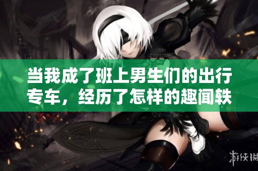 当我成了班上男生们的出行专车，经历了怎样的趣闻轶事
