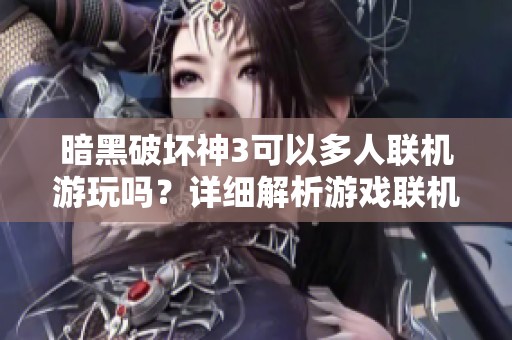 暗黑破坏神3可以多人联机游玩吗？详细解析游戏联机功能