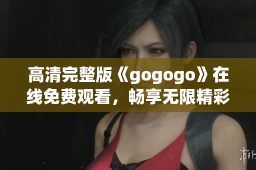 高清完整版《gogogo》在线免费观看，畅享无限精彩内容