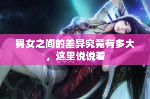 男女之间的差异究竟有多大，这里说说看