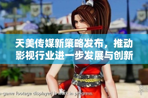 天美传媒新策略发布，推动影视行业进一步发展与创新