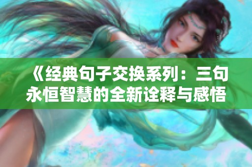 《经典句子交换系列：三句永恒智慧的全新诠释与感悟》
