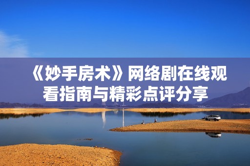 《妙手房术》网络剧在线观看指南与精彩点评分享