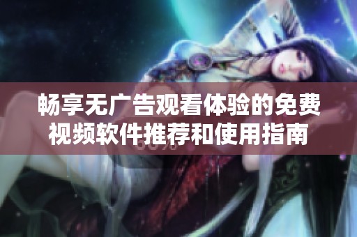 畅享无广告观看体验的免费视频软件推荐和使用指南
