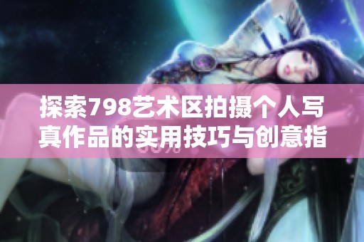 探索798艺术区拍摄个人写真作品的实用技巧与创意指南