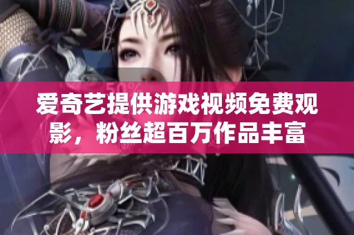 爱奇艺提供游戏视频免费观影，粉丝超百万作品丰富