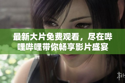 最新大片免费观看，尽在哔哩哔哩带你畅享影片盛宴