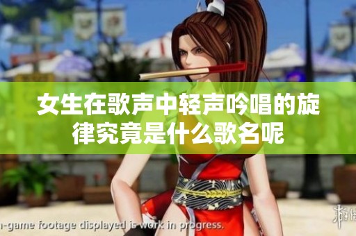 女生在歌声中轻声吟唱的旋律究竟是什么歌名呢