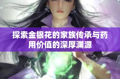 探索金银花的家族传承与药用价值的深厚渊源