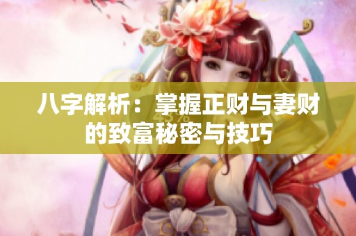 八字解析：掌握正财与妻财的致富秘密与技巧