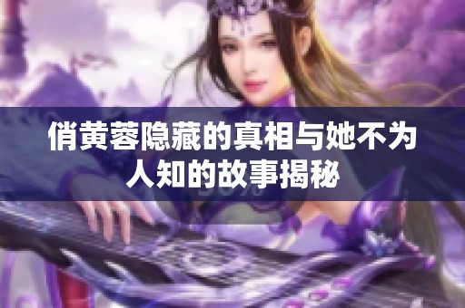 俏黄蓉隐藏的真相与她不为人知的故事揭秘
