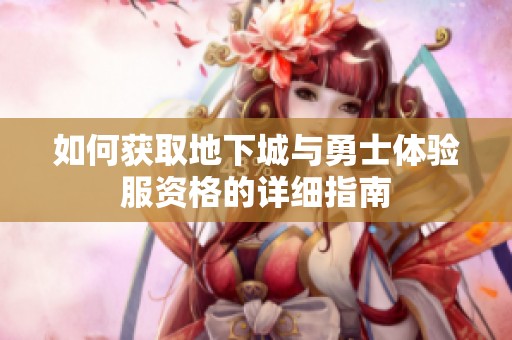 如何获取地下城与勇士体验服资格的详细指南