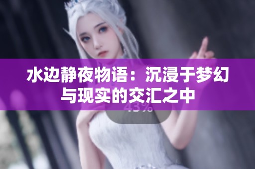 水边静夜物语：沉浸于梦幻与现实的交汇之中