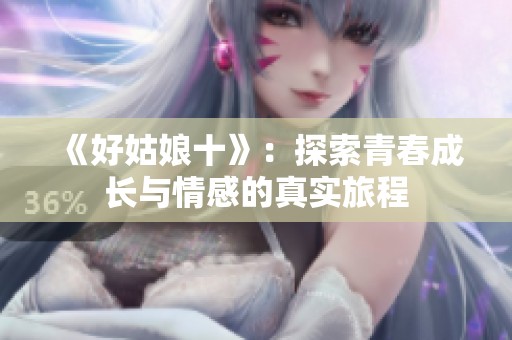 《好姑娘十》：探索青春成长与情感的真实旅程