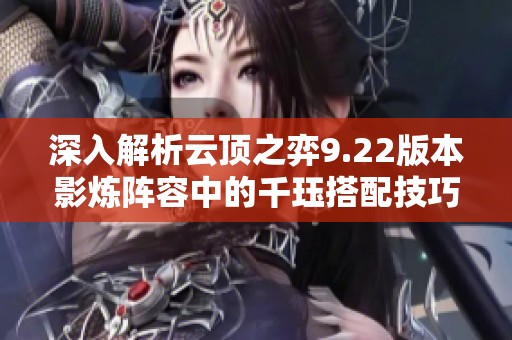 深入解析云顶之弈9.22版本影炼阵容中的千珏搭配技巧