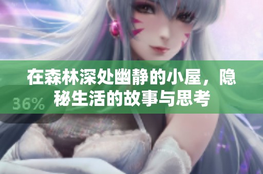 在森林深处幽静的小屋，隐秘生活的故事与思考