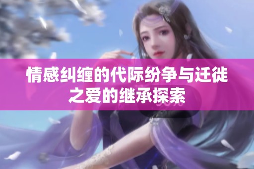 情感纠缠的代际纷争与迁徙之爱的继承探索