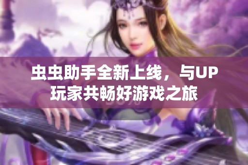虫虫助手全新上线，与UP玩家共畅好游戏之旅
