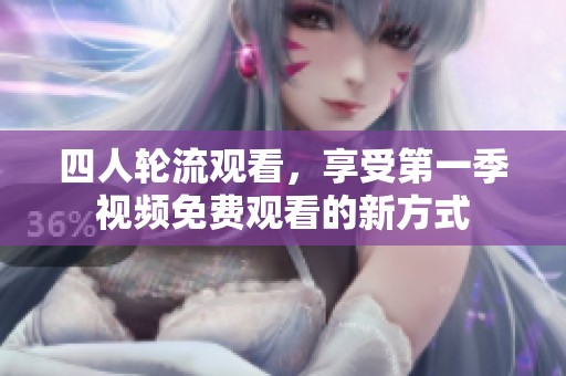 四人轮流观看，享受第一季视频免费观看的新方式