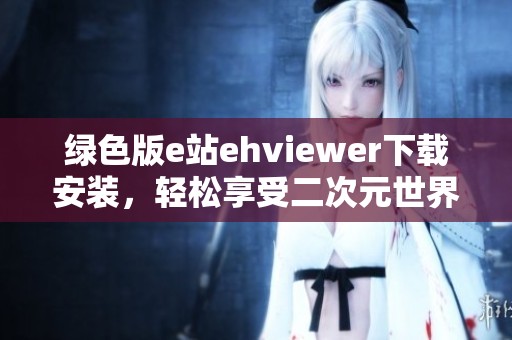 绿色版e站ehviewer下载安装，轻松享受二次元世界乐趣
