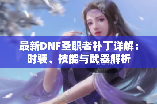 最新DNF圣职者补丁详解：时装、技能与武器解析