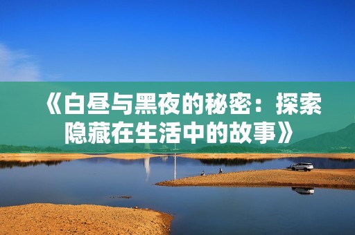 《白昼与黑夜的秘密：探索隐藏在生活中的故事》