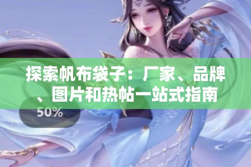 探索帆布袋子：厂家、品牌、图片和热帖一站式指南