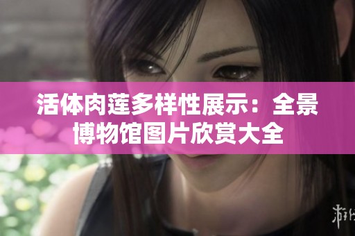 活体肉莲多样性展示：全景博物馆图片欣赏大全
