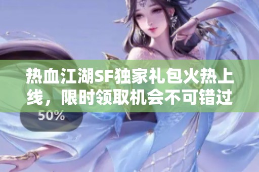 热血江湖SF独家礼包火热上线，限时领取机会不可错过！