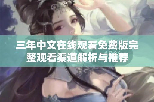 三年中文在线观看免费版完整观看渠道解析与推荐