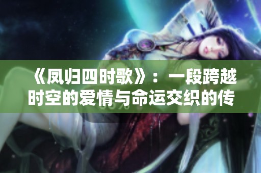 《凤归四时歌》：一段跨越时空的爱情与命运交织的传奇故事