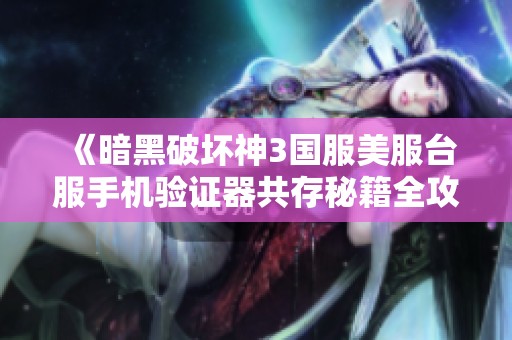 《暗黑破坏神3国服美服台服手机验证器共存秘籍全攻略》