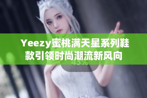  Yeezy蜜桃满天星系列鞋款引领时尚潮流新风向