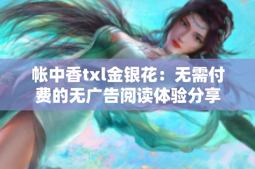 帐中香txl金银花：无需付费的无广告阅读体验分享