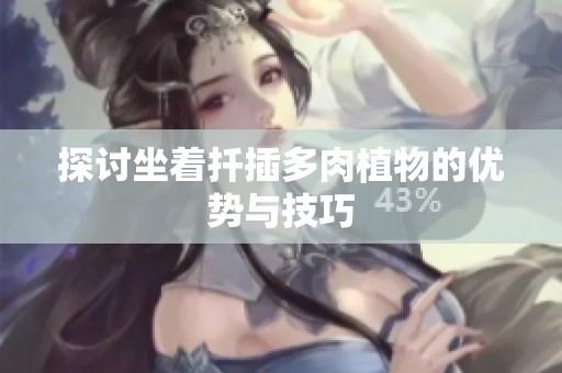 探讨坐着扦插多肉植物的优势与技巧